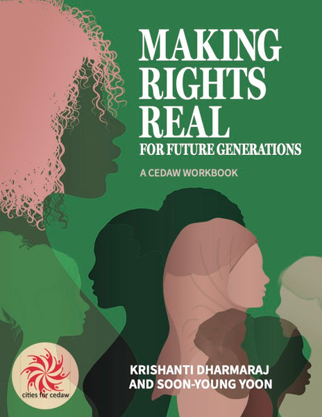 Making Rights Real for Future Generations: A CEDAW Workbook - Krishanti Dharmaraj and Soon-Young Yoon