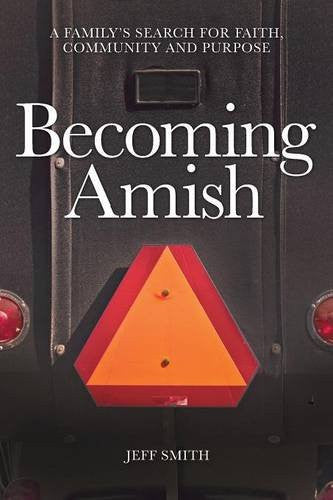 Becoming Amish: A family's search for faith, community and purpose - Jeff Smith