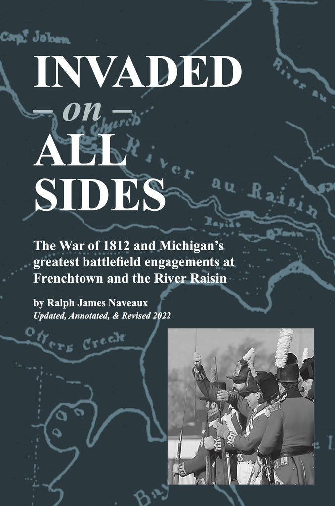 Invaded on All Sides: The War of 1812 and Michigan's Greatest Battlefield Engagements at Frenchtown and the River Raisin - Ralph James Naveaux