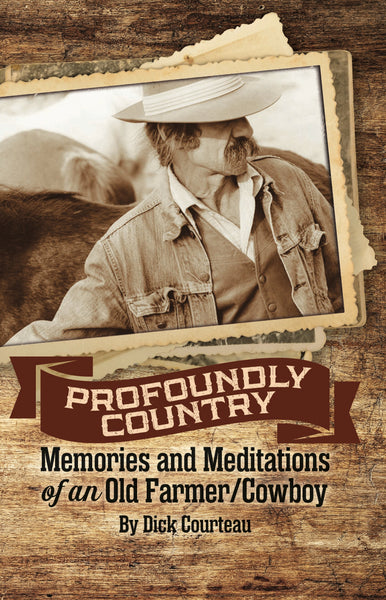 Profoundly Country: Memories and Meditations of an Old Farmer/Cowboy - Dick Courteau