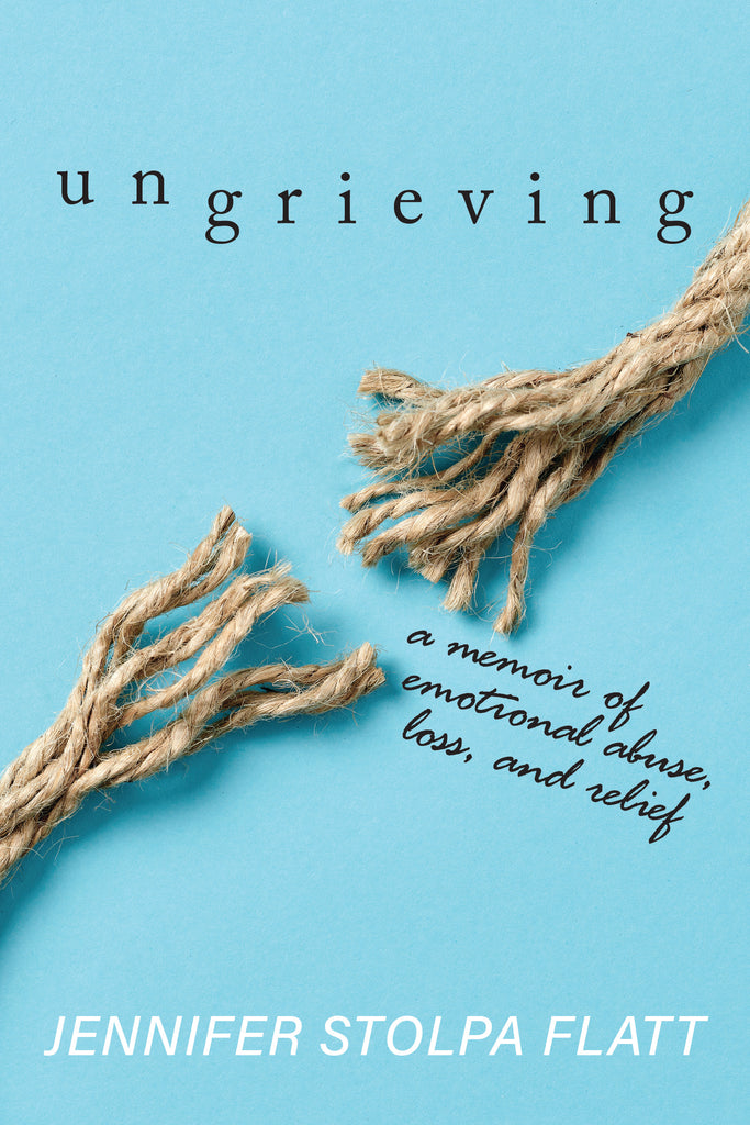 Ungrieving: A Memoir of Emotional Abuse, Loss, and Relief - Jennifer Stolpa Flatt