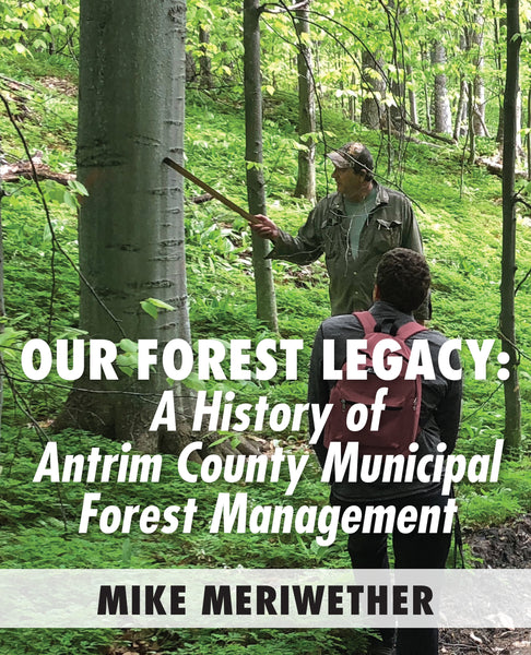 Our Forest Legacy: A History of Antrim County Municipal Forest Management - Mike Meriwether