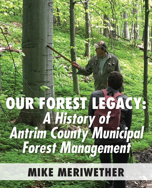 Our Forest Legacy: A History of Antrim County Municipal Forest Management - Mike Meriwether