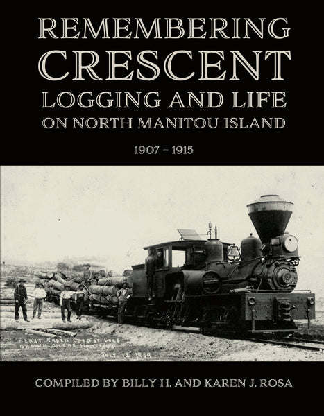 Remembering Crescent: Logging and Life on North Manitou  1907 – 1915 - Billy H. and Karen J. Rosa