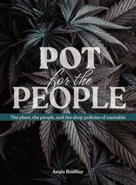 Pot for the People: The plant, the people, and the shop policies of cannabis - Angie Roullier