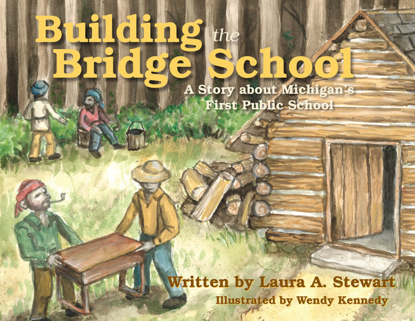 Building the Bridge School: A Story about Michigan’s First Public School - Laura A. Stewart