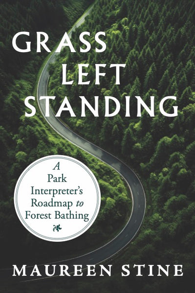 Grass Left Standing: A Park Interpreter’s Road Map to Forest Bathing - Maureen Stine