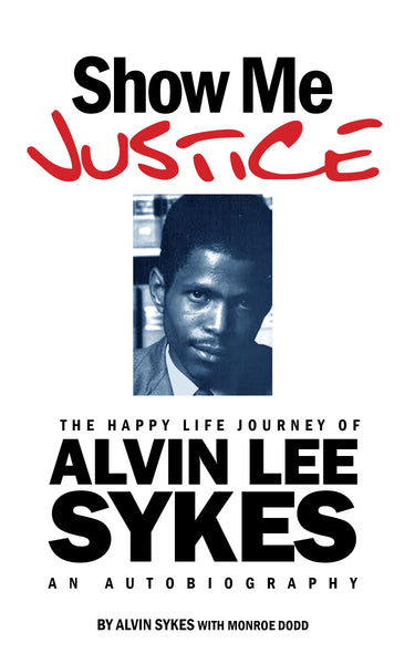 Show Me Justice: The Happy Life Journey of Alvin Lee Sykes: An Autobiography - Alvin Sykes with Monroe Dodd