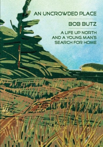 An Uncrowded Place: A Life Up North and a Young Man's Search for Home - Bob Butz