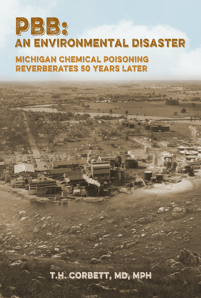 PBB: An Environmental Disaster: Michigan Chemical Poisoning Reverberates 50 Years Later - T.H. Corbett, MD, MPH
