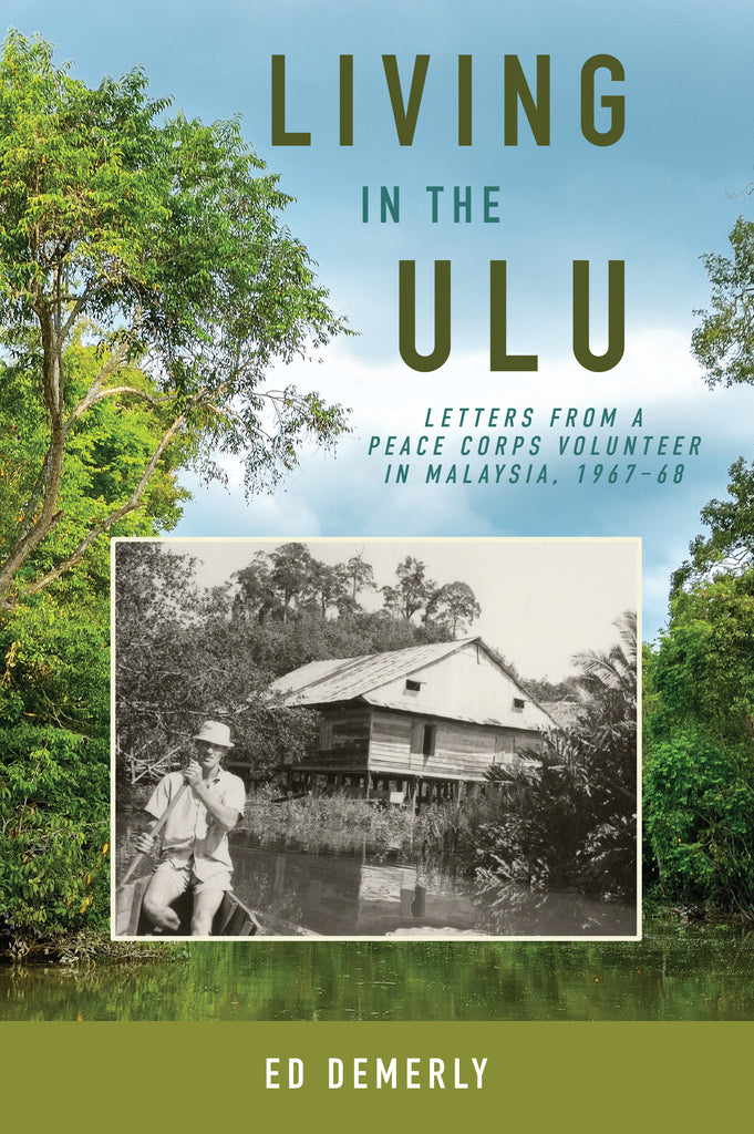 Living in the Ulu: Letters from a Peace Corps Volunteer in Malaysia, 1967-68 - Ed Demerly