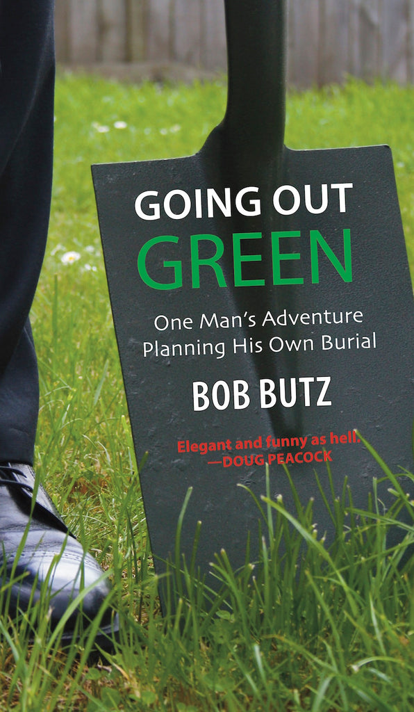 Going Out Green: One Man's Adventure Planning His Own Natural Burial — Bob Butz