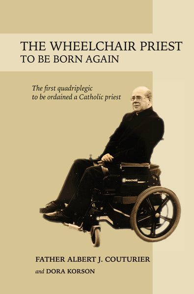 The Wheelchair Priest: To Be Born Again — Dora Korson and Albert J. Couturier