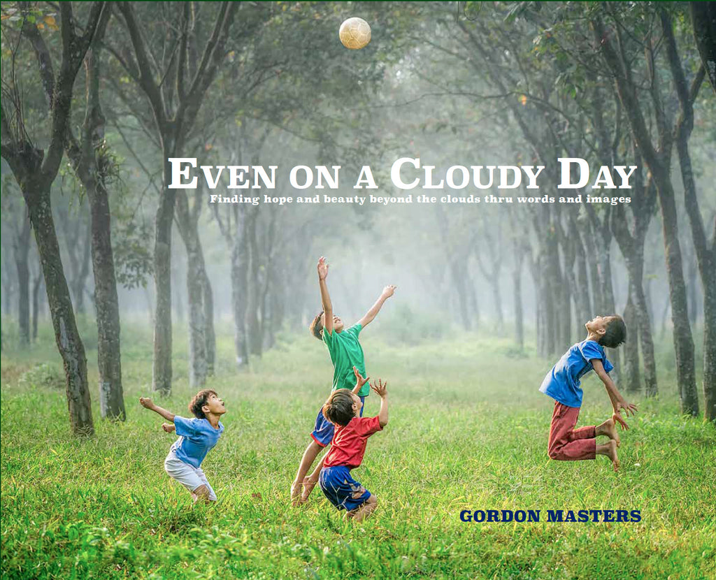 Even on a Cloudy Day: Finding Hope and Beauty Beyond the Clouds Thru Words and Images - Gordon Masters