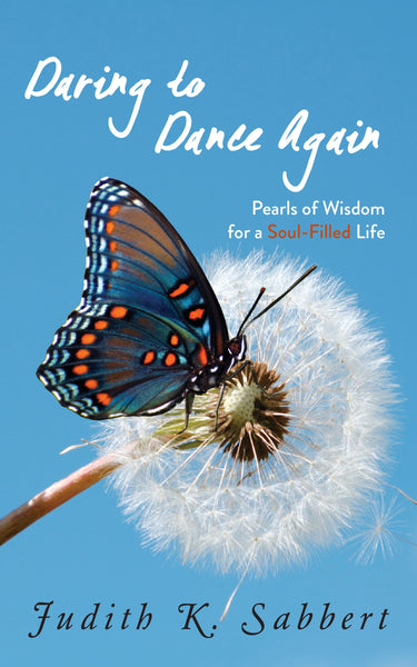 Daring to Dance Again: Pearls of Wisdom for a Soul-Filled Life - Judith K. Sabbert