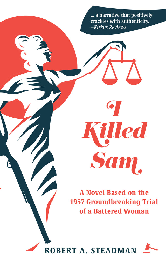 I Killed Sam: A Novel Based on the 1957 Groundbreaking Trial of a Battered Woman - Robert A. Steadman