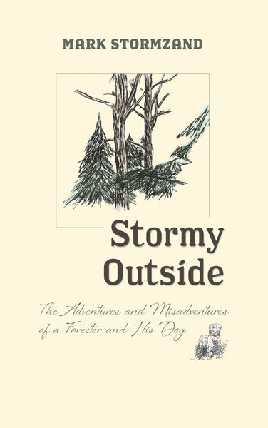 Stormy Outside: The Adventures and Misadventures of a Forester and his Dog — Mark Stormzand