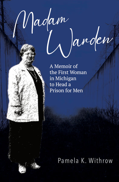 Madam Warden: A Memoir of the First Woman in Michigan to Head a Prison for Men - Pamela K. Withrow
