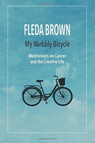 My Wobbly Bicycle: Meditations on Cancer and the Creative Life - Fleda Brown
