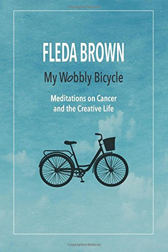 My Wobbly Bicycle: Meditations on Cancer and the Creative Life - Fleda Brown
